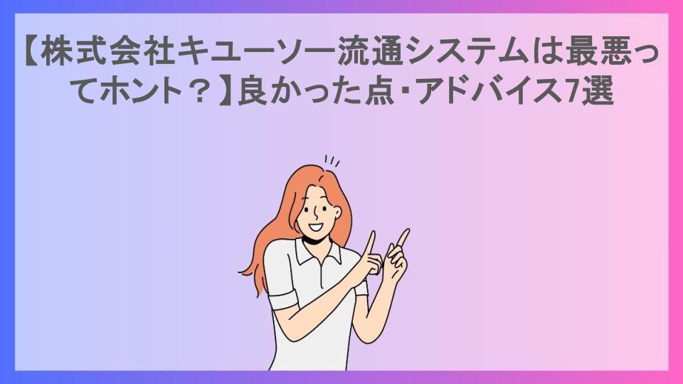 【株式会社キユーソー流通システムは最悪ってホント？】良かった点・アドバイス7選